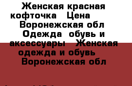 Женская красная кофточка › Цена ­ 500 - Воронежская обл. Одежда, обувь и аксессуары » Женская одежда и обувь   . Воронежская обл.